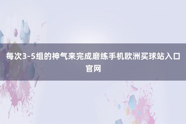 每次3-5组的神气来完成磨练手机欧洲买球站入口官网