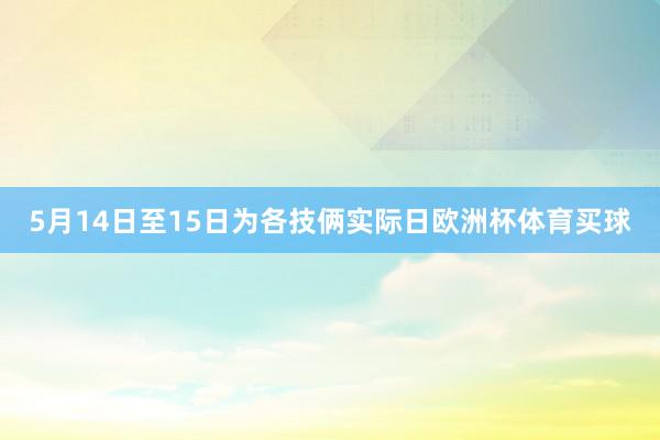 5月14日至15日为各技俩实际日欧洲杯体育买球