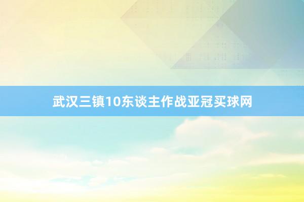 武汉三镇10东谈主作战亚冠买球网