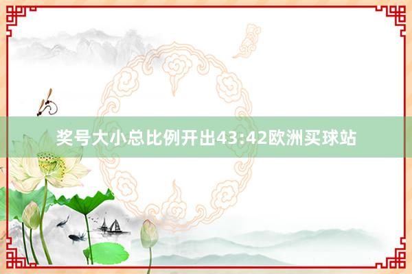 奖号大小总比例开出43:42欧洲买球站