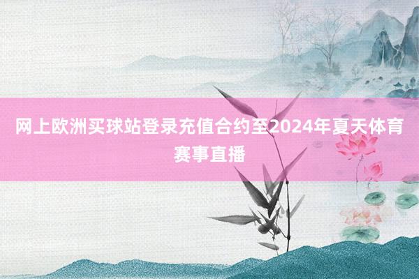 网上欧洲买球站登录充值合约至2024年夏天体育赛事直播