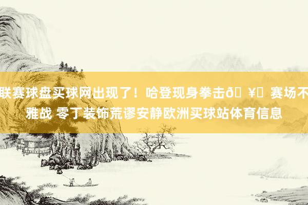 联赛球盘买球网出现了！哈登现身拳击🥊赛场不雅战 零丁装饰荒谬安静欧洲买球站体育信息