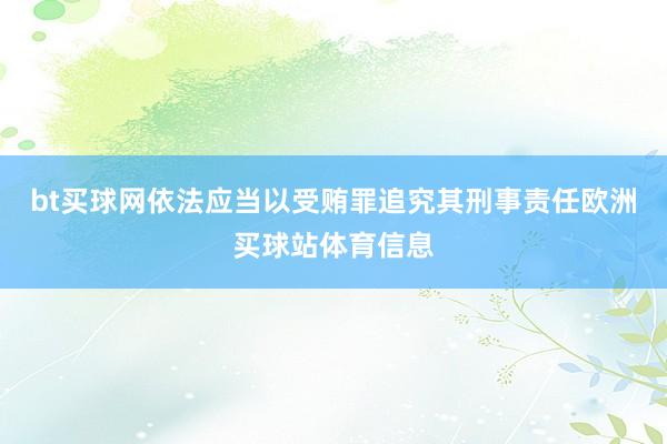 bt买球网依法应当以受贿罪追究其刑事责任欧洲买球站体育信息