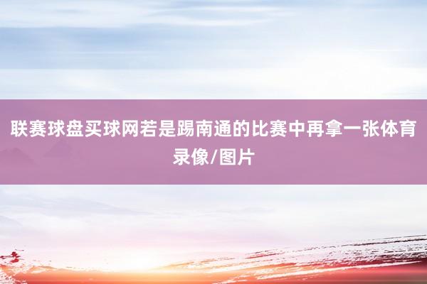 联赛球盘买球网若是踢南通的比赛中再拿一张体育录像/图片