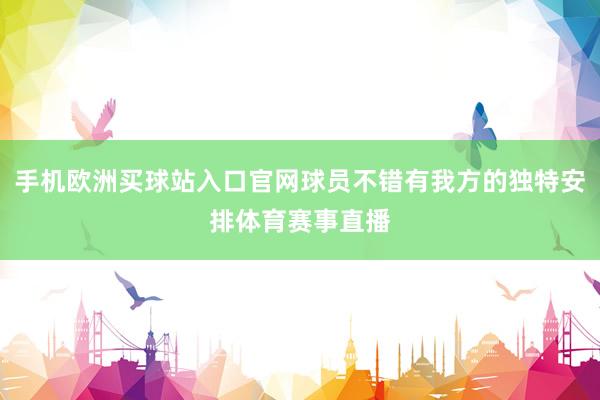 手机欧洲买球站入口官网球员不错有我方的独特安排体育赛事直播