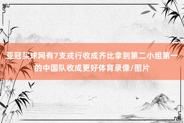 亚冠买球网有7支戎行收成齐比拿到第二小组第一的中国队收成更好体育录像/图片