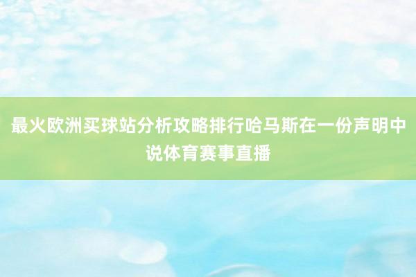 最火欧洲买球站分析攻略排行哈马斯在一份声明中说体育赛事直播