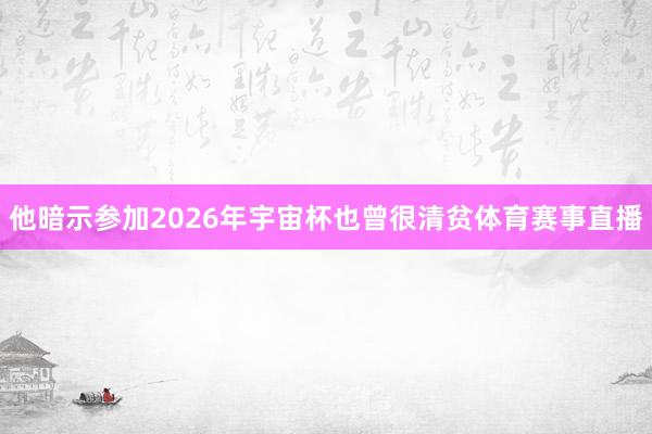 他暗示参加2026年宇宙杯也曾很清贫体育赛事直播