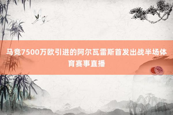 马竞7500万欧引进的阿尔瓦雷斯首发出战半场体育赛事直播