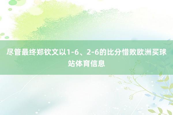 尽管最终郑钦文以1-6、2-6的比分惜败欧洲买球站体育信息