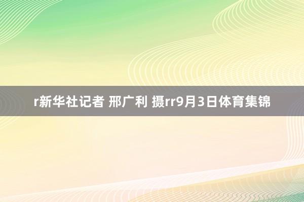 r新华社记者 邢广利 摄rr9月3日体育集锦