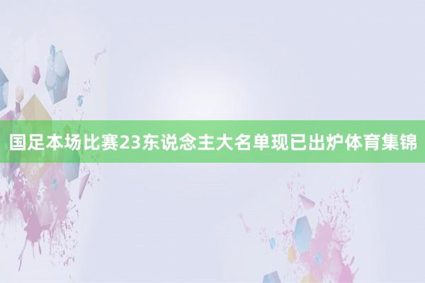 国足本场比赛23东说念主大名单现已出炉体育集锦