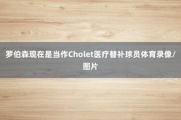 罗伯森现在是当作Cholet医疗替补球员体育录像/图片