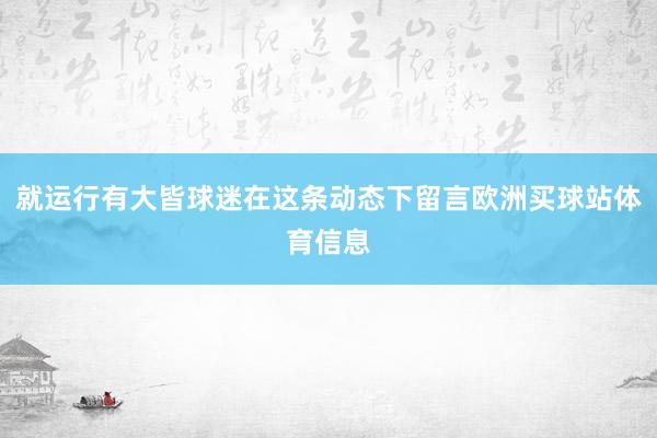 就运行有大皆球迷在这条动态下留言欧洲买球站体育信息