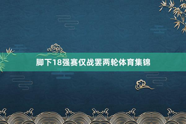 脚下18强赛仅战罢两轮体育集锦