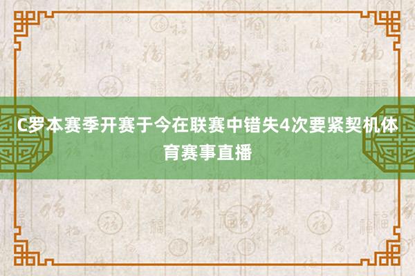 C罗本赛季开赛于今在联赛中错失4次要紧契机体育赛事直播