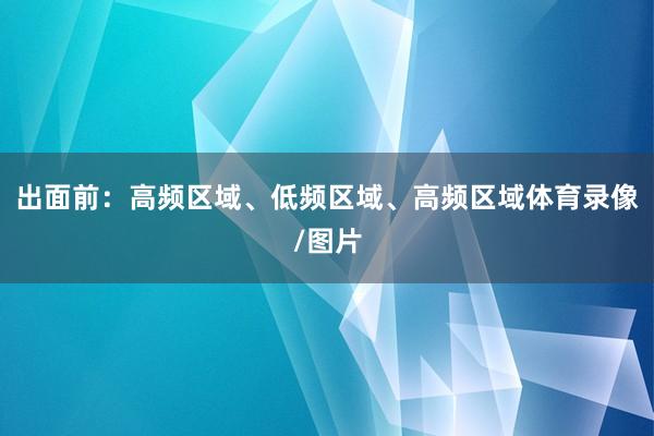 出面前：高频区域、低频区域、高频区域体育录像/图片