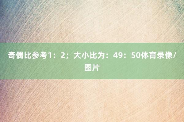 奇偶比参考1：2；大小比为：49：50体育录像/图片