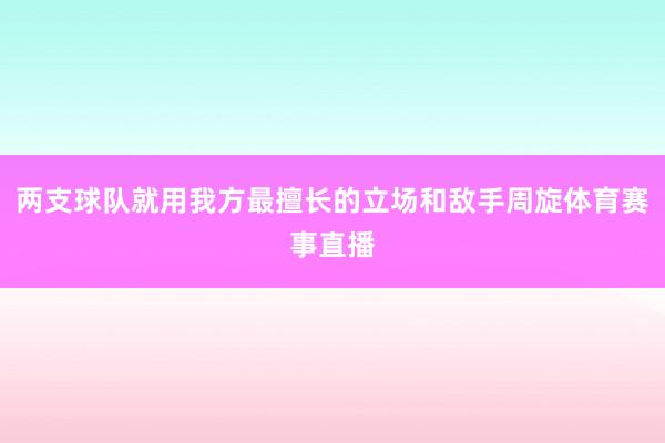 两支球队就用我方最擅长的立场和敌手周旋体育赛事直播