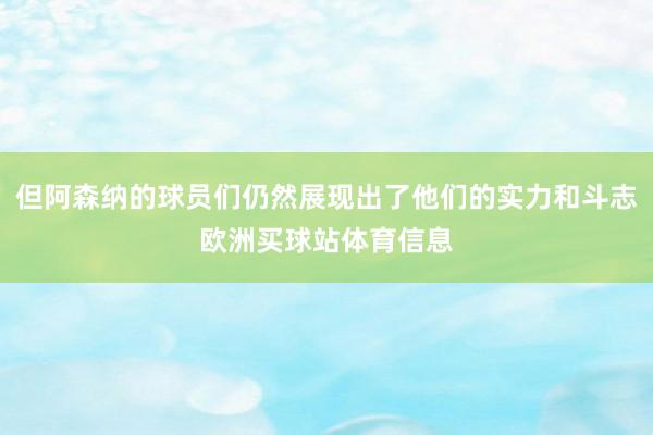 但阿森纳的球员们仍然展现出了他们的实力和斗志欧洲买球站体育信息