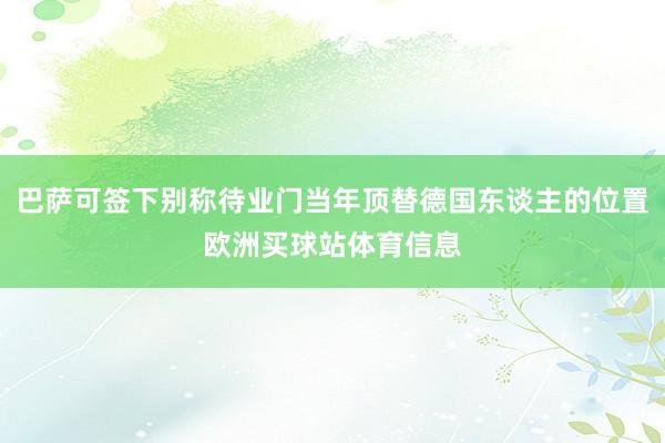 巴萨可签下别称待业门当年顶替德国东谈主的位置欧洲买球站体育信息