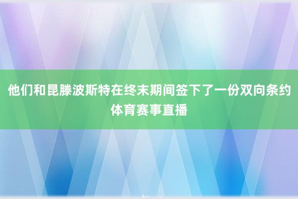 他们和昆滕波斯特在终末期间签下了一份双向条约体育赛事直播