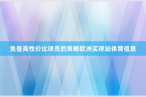 免签高性价比球员的策略欧洲买球站体育信息