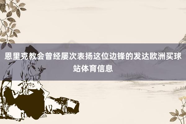 恩里克教会曾经屡次表扬这位边锋的发达欧洲买球站体育信息