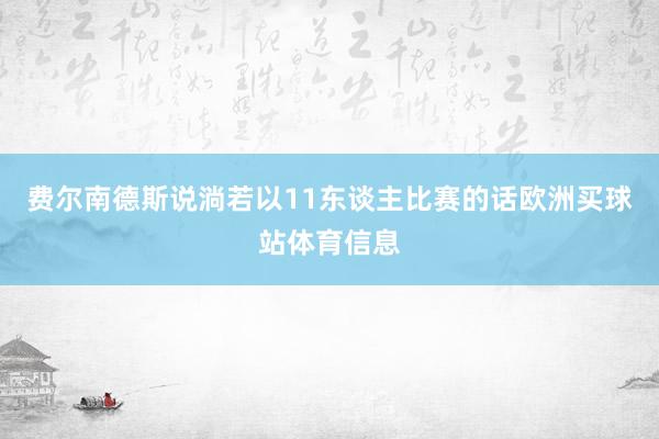 费尔南德斯说淌若以11东谈主比赛的话欧洲买球站体育信息