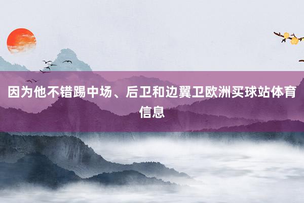 因为他不错踢中场、后卫和边翼卫欧洲买球站体育信息