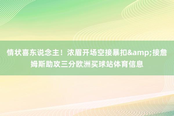 情状喜东说念主！浓眉开场空接暴扣&接詹姆斯助攻三分欧洲买球站体育信息