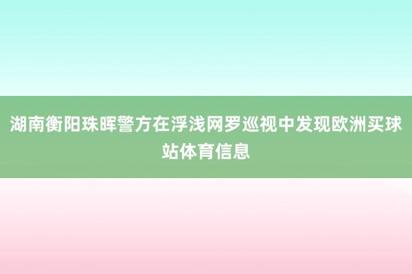 湖南衡阳珠晖警方在浮浅网罗巡视中发现欧洲买球站体育信息