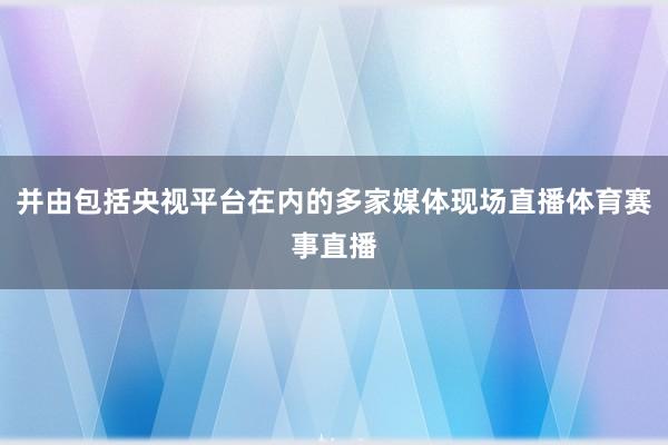 并由包括央视平台在内的多家媒体现场直播体育赛事直播