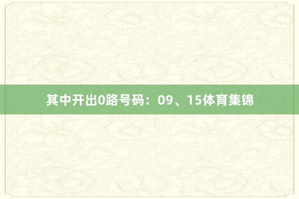 其中开出0路号码：09、15体育集锦